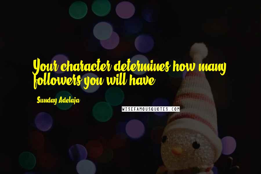 Sunday Adelaja Quotes: Your character determines how many followers you will have.