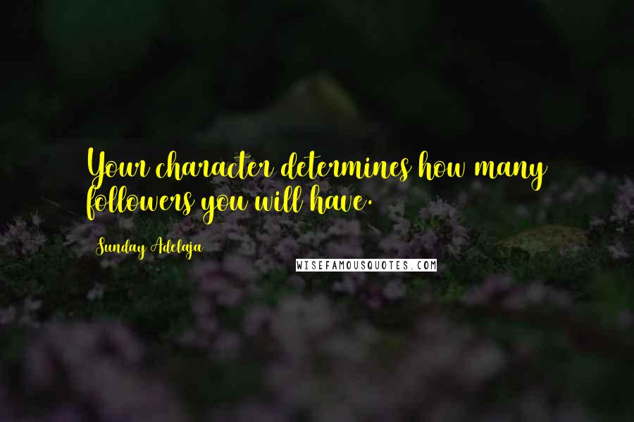 Sunday Adelaja Quotes: Your character determines how many followers you will have.