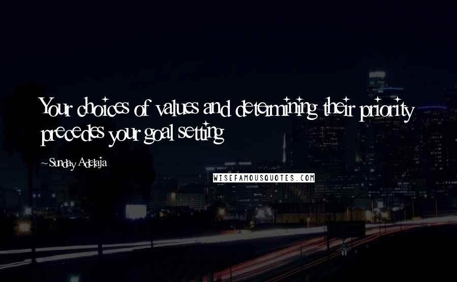 Sunday Adelaja Quotes: Your choices of values and determining their priority precedes your goal setting