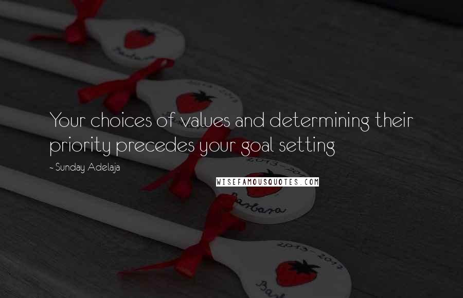 Sunday Adelaja Quotes: Your choices of values and determining their priority precedes your goal setting