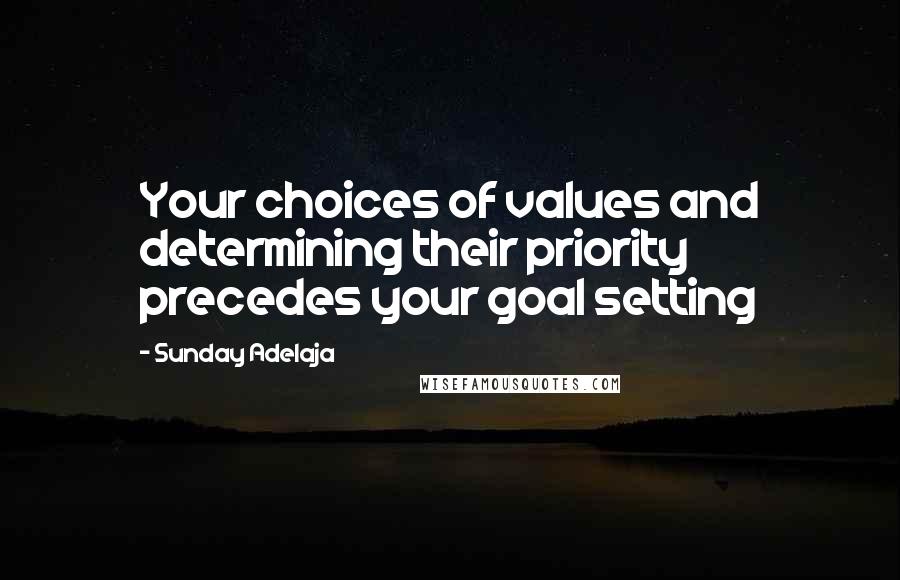 Sunday Adelaja Quotes: Your choices of values and determining their priority precedes your goal setting