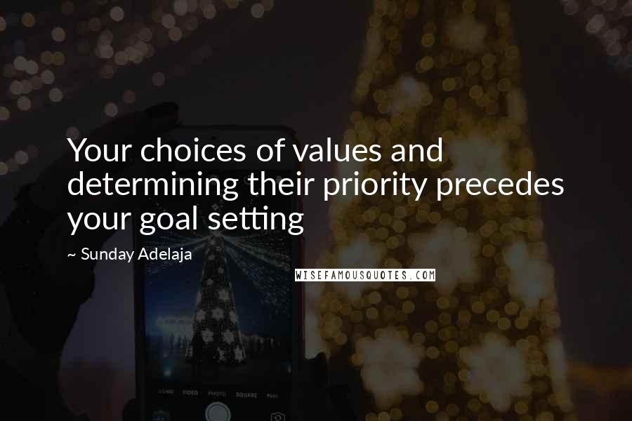 Sunday Adelaja Quotes: Your choices of values and determining their priority precedes your goal setting