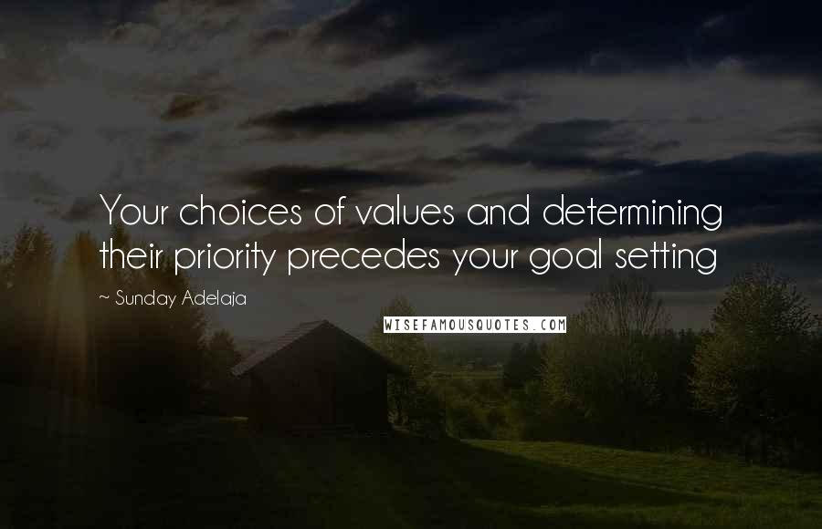 Sunday Adelaja Quotes: Your choices of values and determining their priority precedes your goal setting