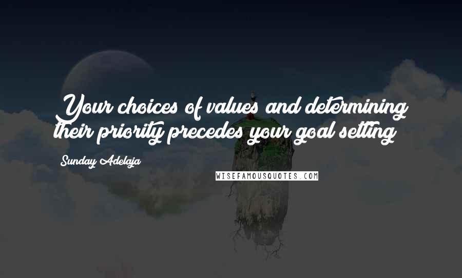 Sunday Adelaja Quotes: Your choices of values and determining their priority precedes your goal setting