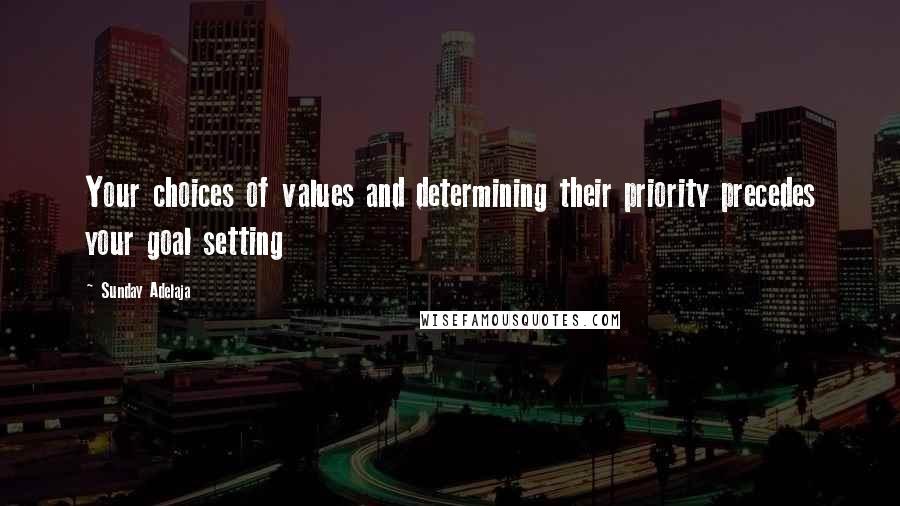 Sunday Adelaja Quotes: Your choices of values and determining their priority precedes your goal setting