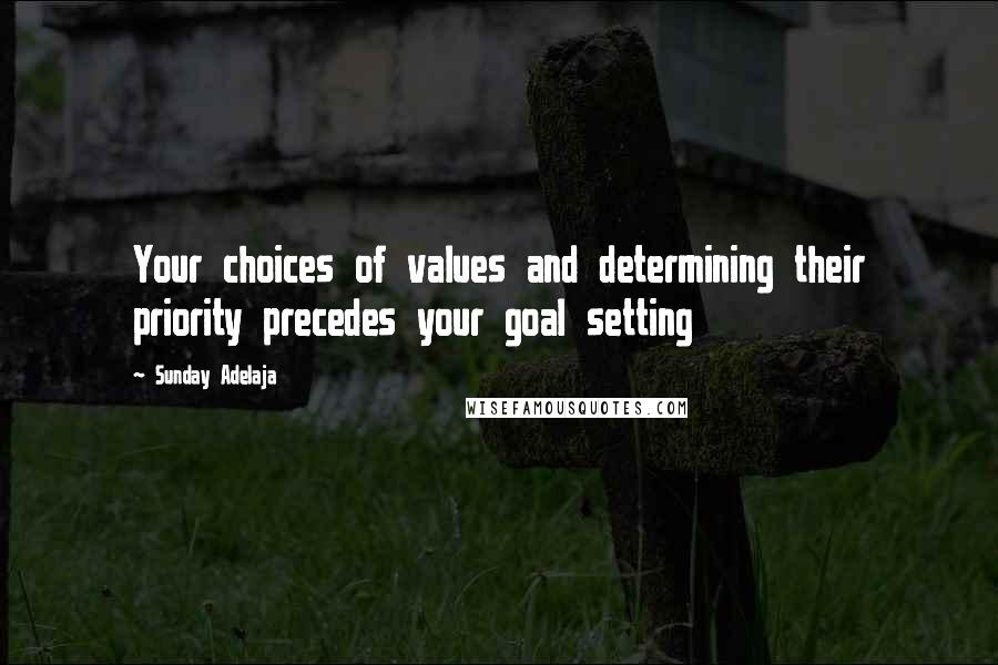 Sunday Adelaja Quotes: Your choices of values and determining their priority precedes your goal setting