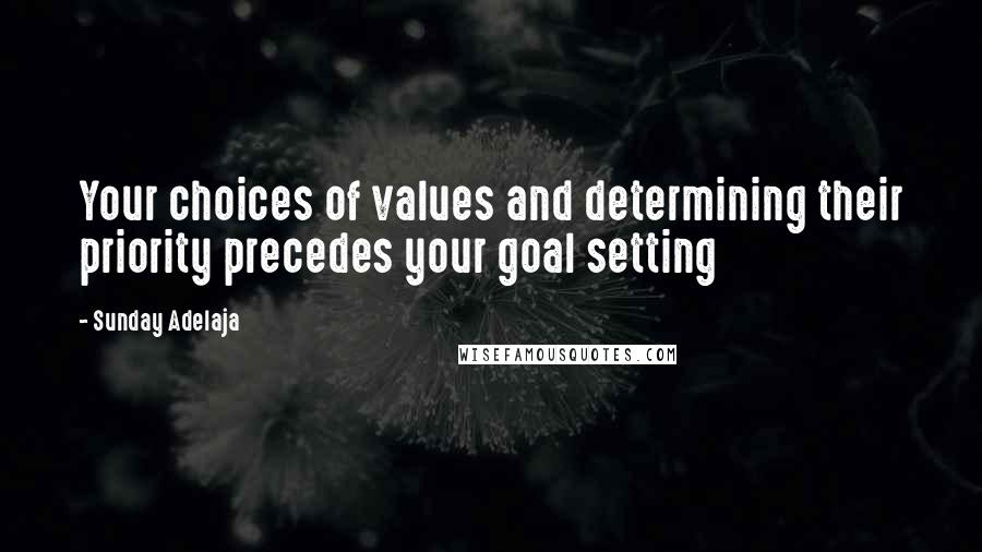 Sunday Adelaja Quotes: Your choices of values and determining their priority precedes your goal setting