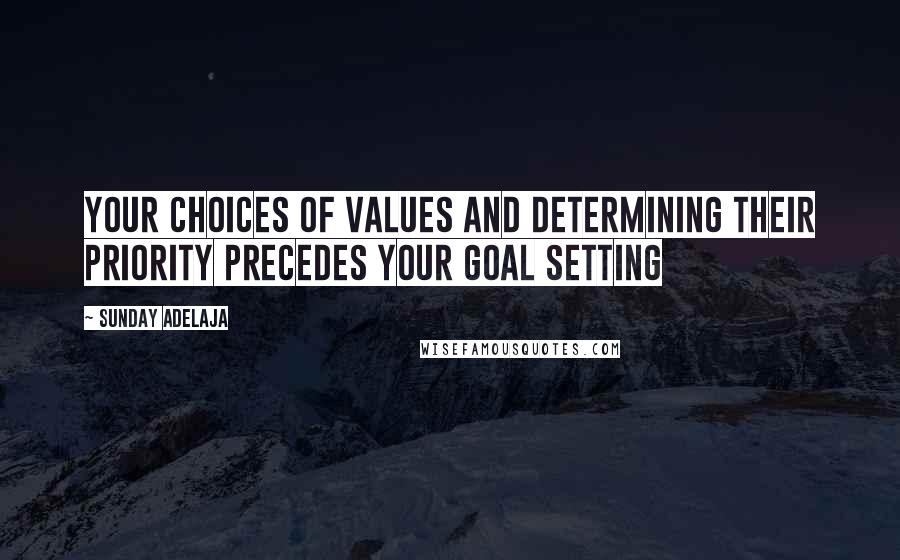 Sunday Adelaja Quotes: Your choices of values and determining their priority precedes your goal setting