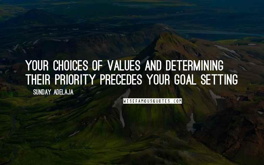 Sunday Adelaja Quotes: Your choices of values and determining their priority precedes your goal setting