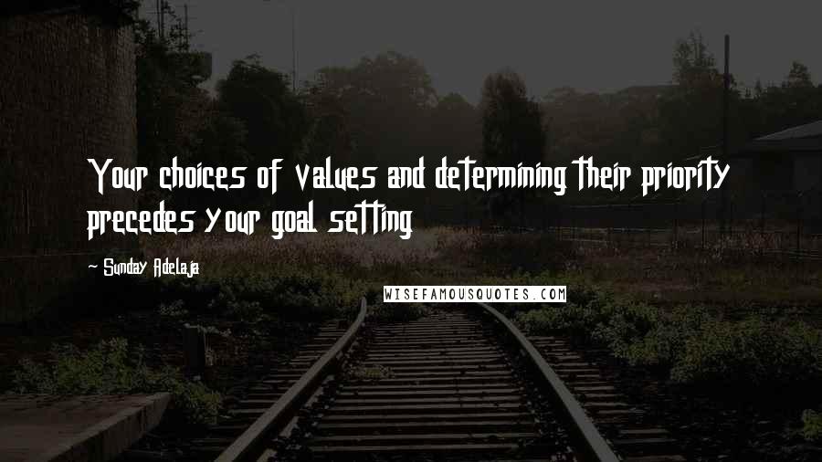 Sunday Adelaja Quotes: Your choices of values and determining their priority precedes your goal setting