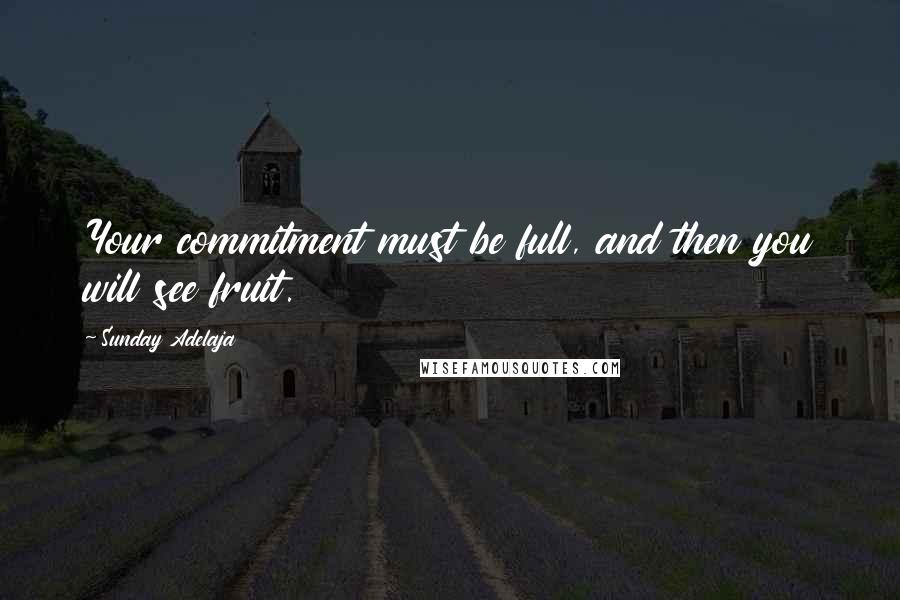 Sunday Adelaja Quotes: Your commitment must be full, and then you will see fruit.