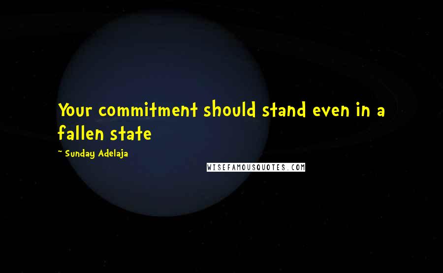 Sunday Adelaja Quotes: Your commitment should stand even in a fallen state