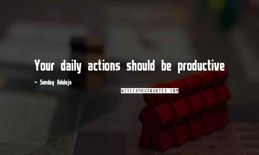 Sunday Adelaja Quotes: Your daily actions should be productive