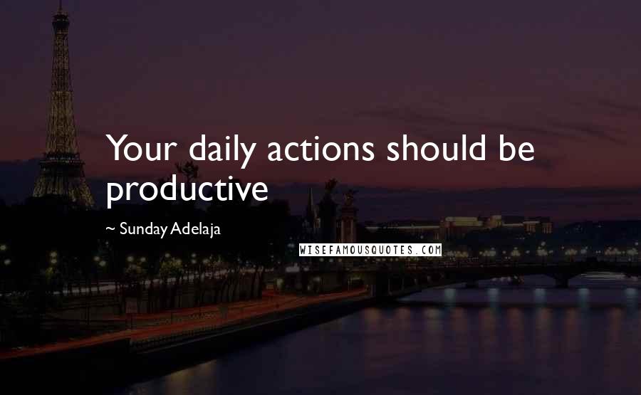 Sunday Adelaja Quotes: Your daily actions should be productive