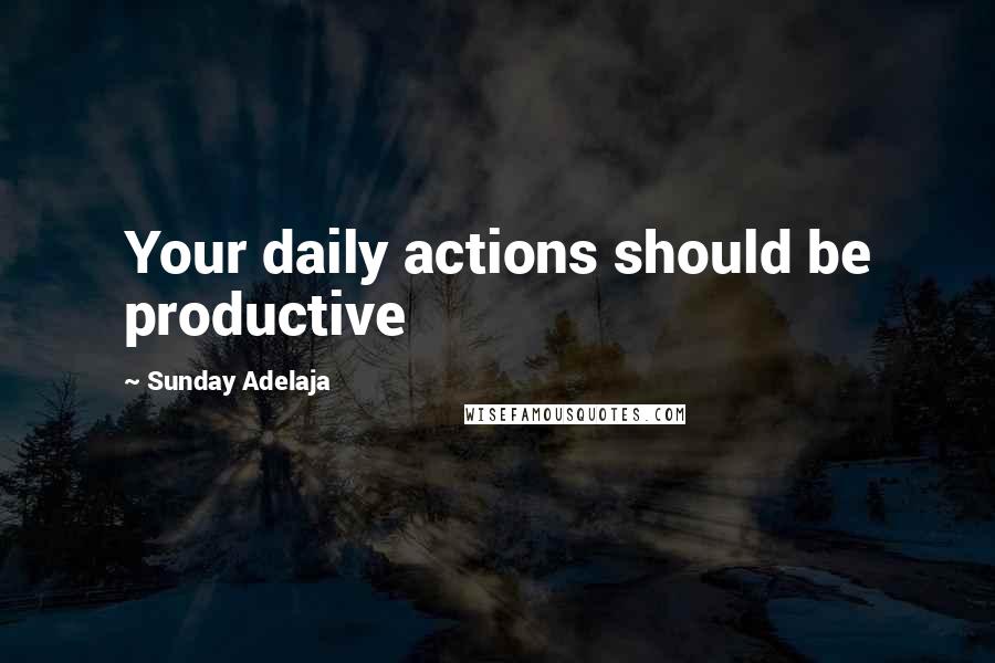 Sunday Adelaja Quotes: Your daily actions should be productive