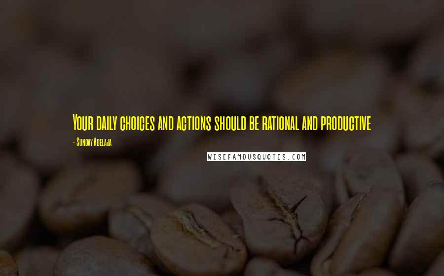 Sunday Adelaja Quotes: Your daily choices and actions should be rational and productive