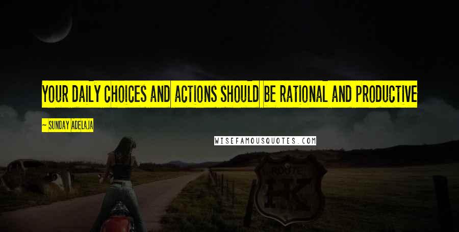 Sunday Adelaja Quotes: Your daily choices and actions should be rational and productive