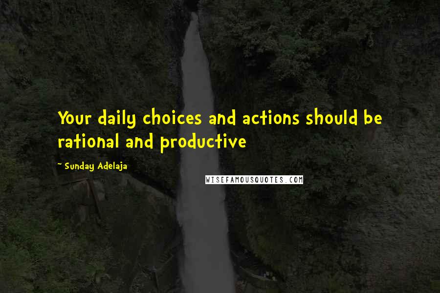 Sunday Adelaja Quotes: Your daily choices and actions should be rational and productive