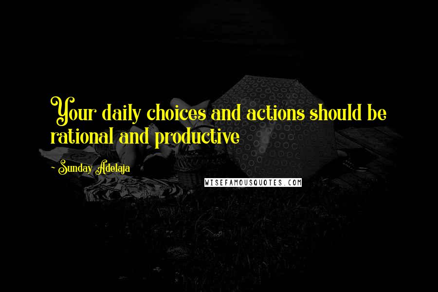 Sunday Adelaja Quotes: Your daily choices and actions should be rational and productive
