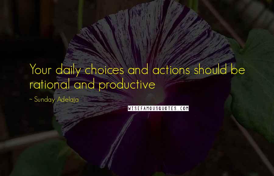 Sunday Adelaja Quotes: Your daily choices and actions should be rational and productive