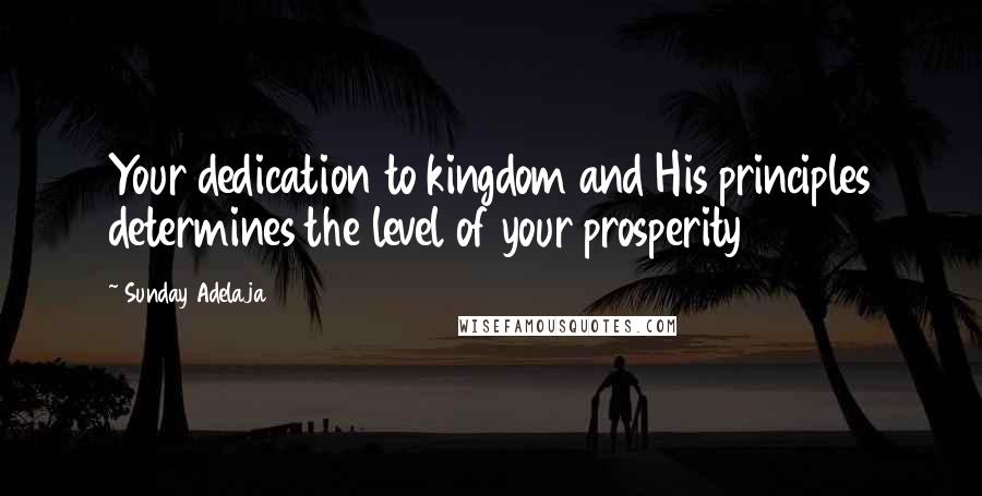 Sunday Adelaja Quotes: Your dedication to kingdom and His principles determines the level of your prosperity