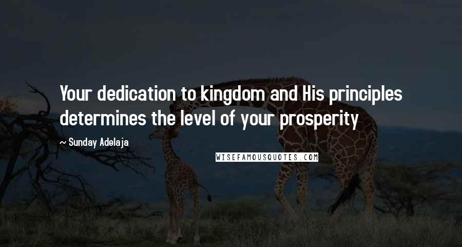 Sunday Adelaja Quotes: Your dedication to kingdom and His principles determines the level of your prosperity