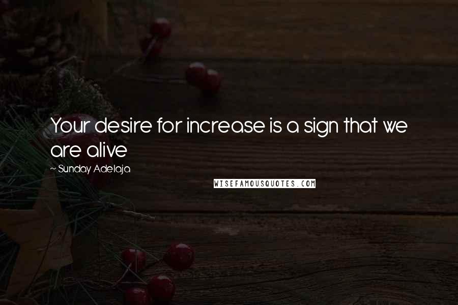 Sunday Adelaja Quotes: Your desire for increase is a sign that we are alive