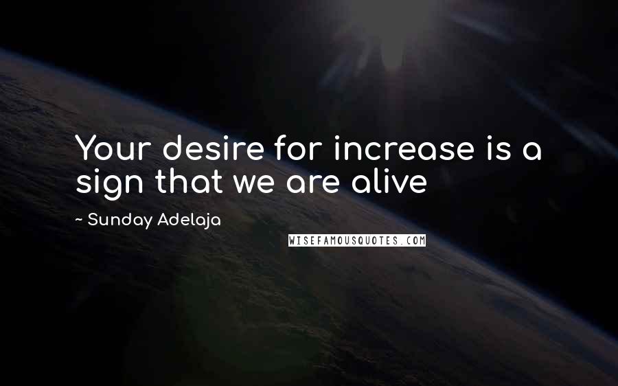 Sunday Adelaja Quotes: Your desire for increase is a sign that we are alive