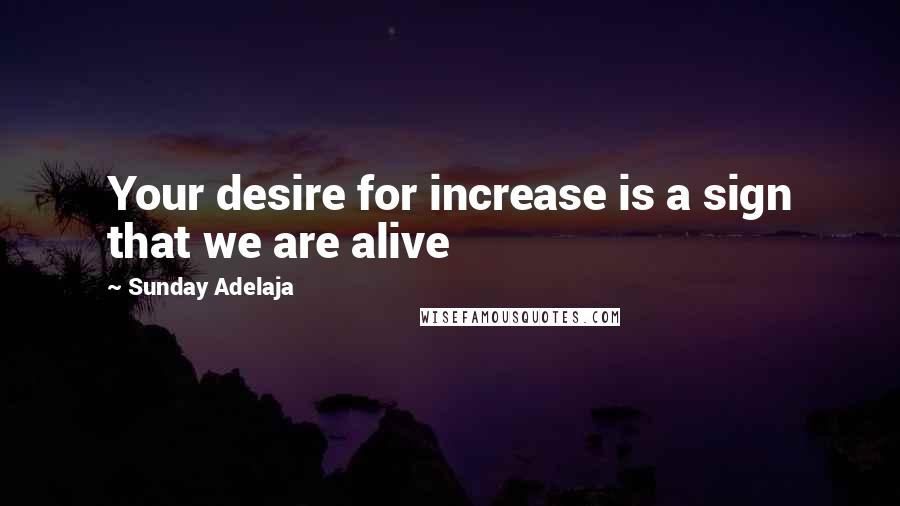 Sunday Adelaja Quotes: Your desire for increase is a sign that we are alive