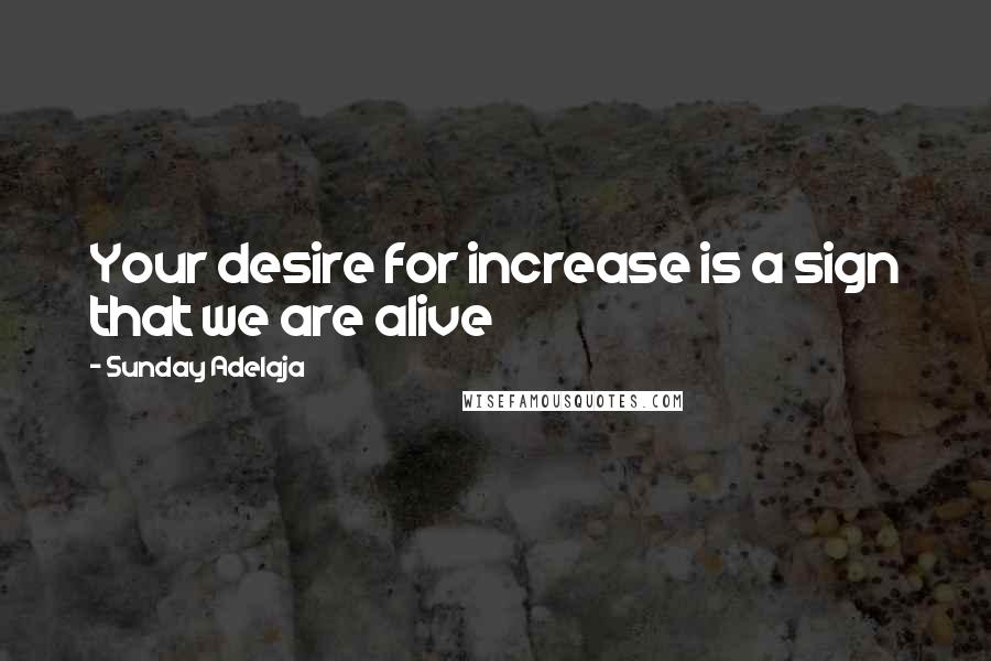 Sunday Adelaja Quotes: Your desire for increase is a sign that we are alive