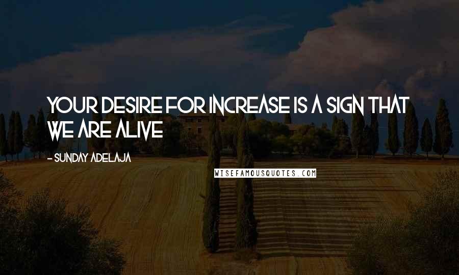 Sunday Adelaja Quotes: Your desire for increase is a sign that we are alive