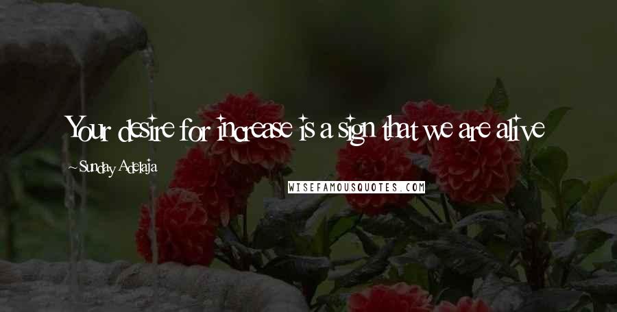 Sunday Adelaja Quotes: Your desire for increase is a sign that we are alive