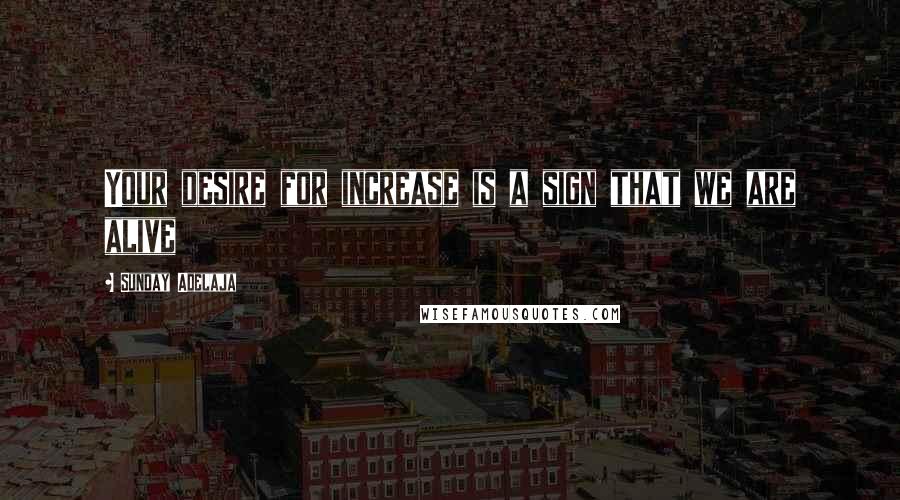 Sunday Adelaja Quotes: Your desire for increase is a sign that we are alive