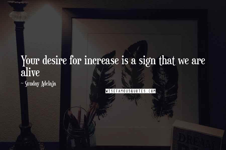 Sunday Adelaja Quotes: Your desire for increase is a sign that we are alive