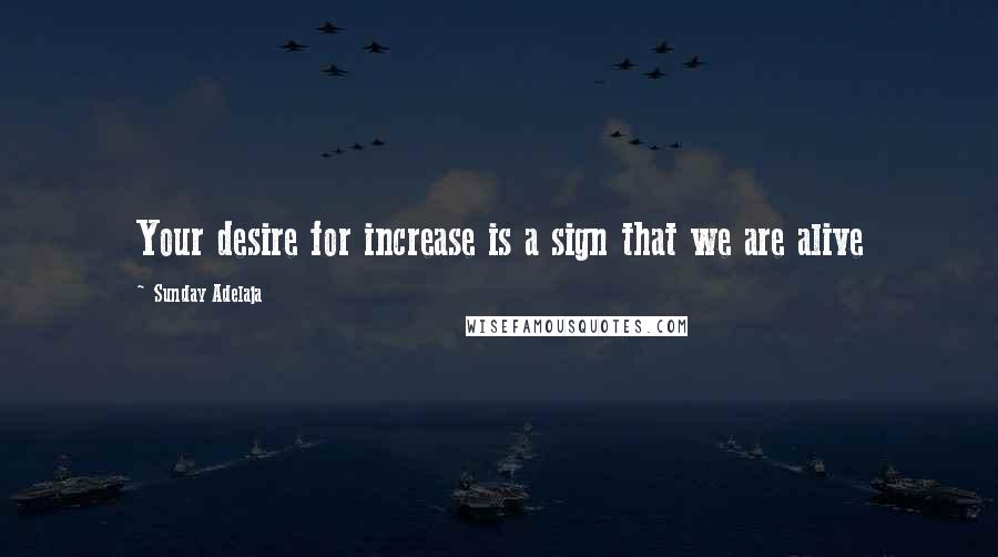 Sunday Adelaja Quotes: Your desire for increase is a sign that we are alive
