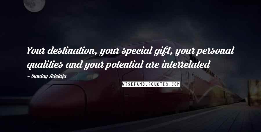 Sunday Adelaja Quotes: Your destination, your special gift, your personal qualities and your potential are interrelated