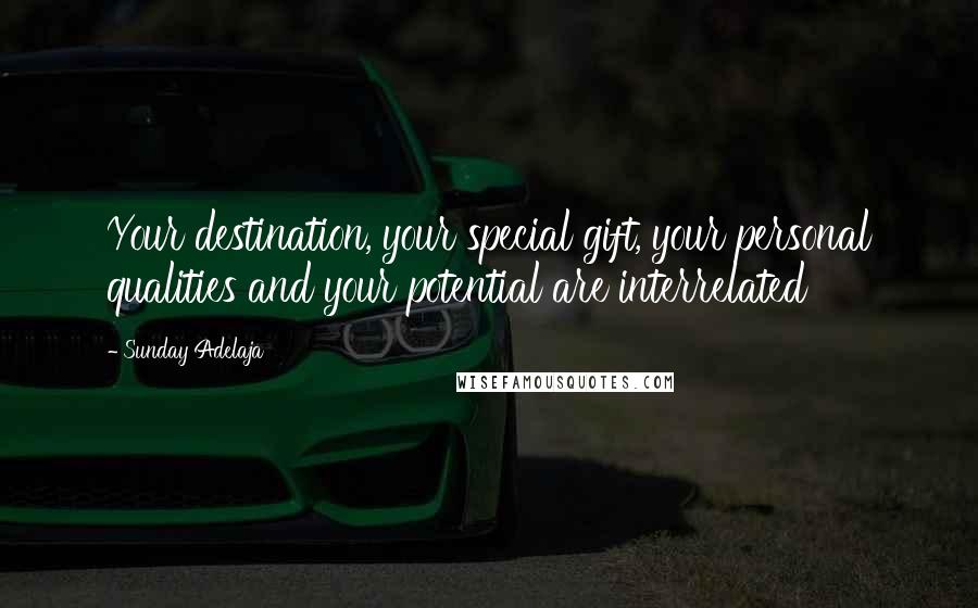 Sunday Adelaja Quotes: Your destination, your special gift, your personal qualities and your potential are interrelated