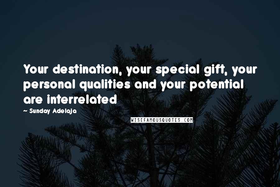 Sunday Adelaja Quotes: Your destination, your special gift, your personal qualities and your potential are interrelated