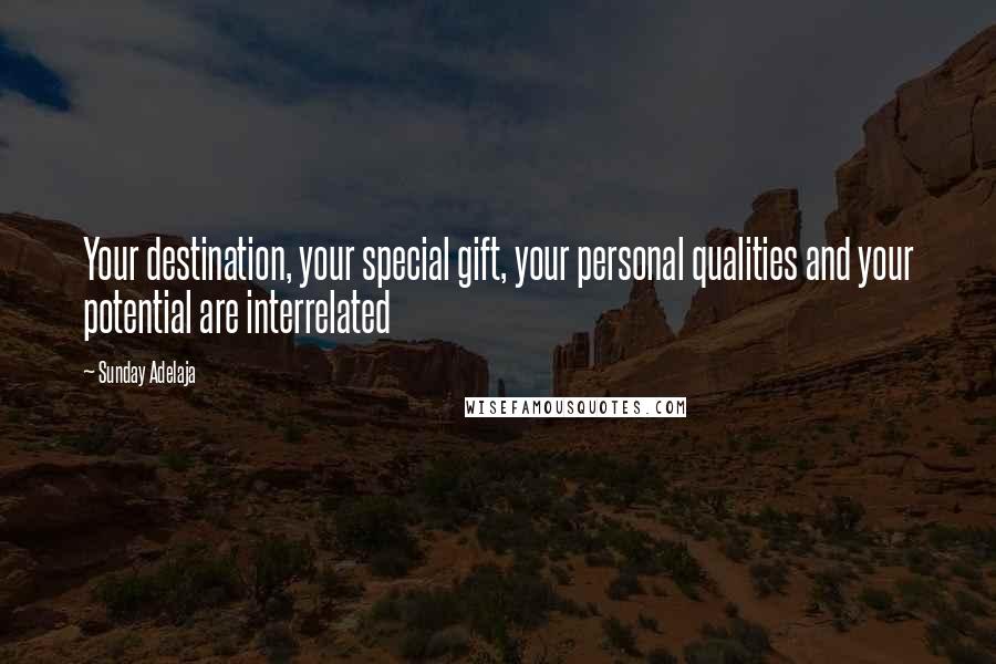 Sunday Adelaja Quotes: Your destination, your special gift, your personal qualities and your potential are interrelated