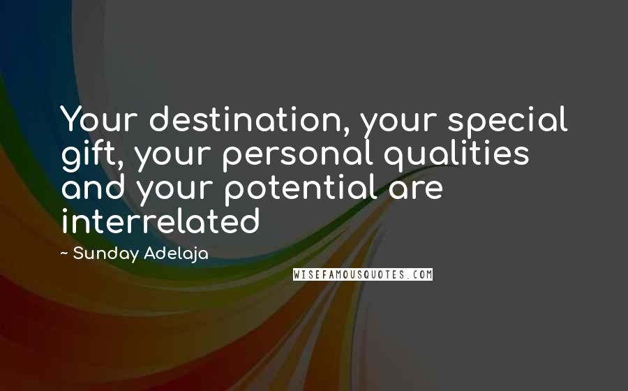 Sunday Adelaja Quotes: Your destination, your special gift, your personal qualities and your potential are interrelated