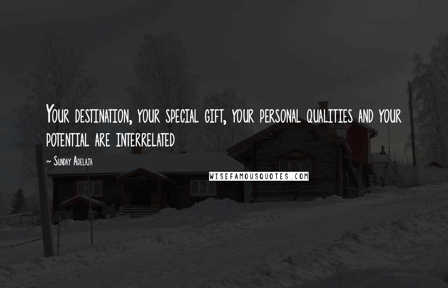 Sunday Adelaja Quotes: Your destination, your special gift, your personal qualities and your potential are interrelated