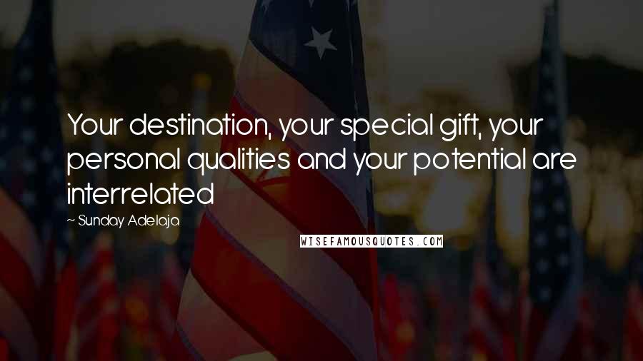 Sunday Adelaja Quotes: Your destination, your special gift, your personal qualities and your potential are interrelated