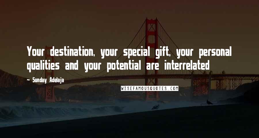 Sunday Adelaja Quotes: Your destination, your special gift, your personal qualities and your potential are interrelated