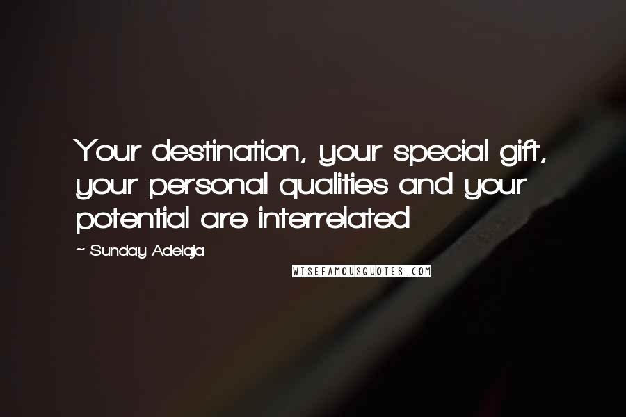 Sunday Adelaja Quotes: Your destination, your special gift, your personal qualities and your potential are interrelated