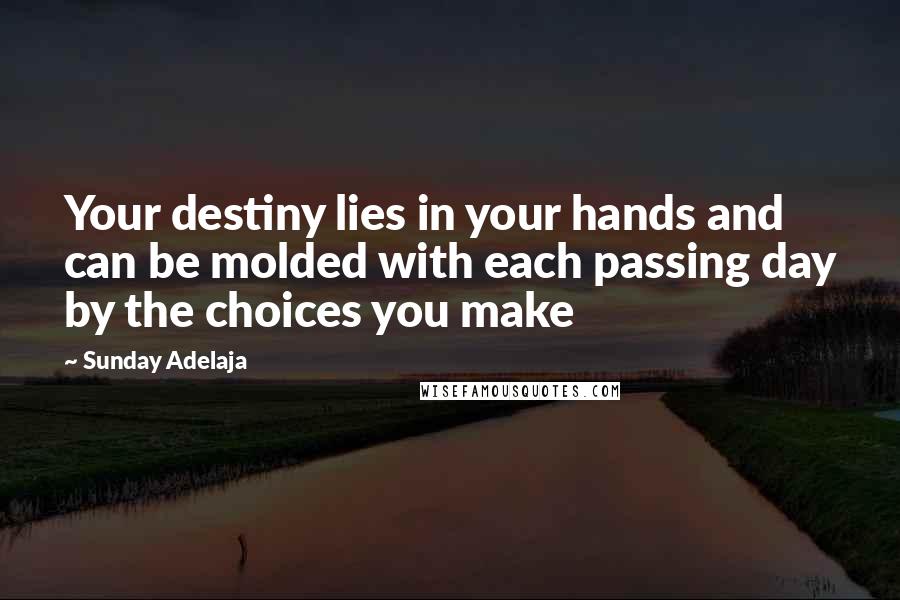 Sunday Adelaja Quotes: Your destiny lies in your hands and can be molded with each passing day by the choices you make