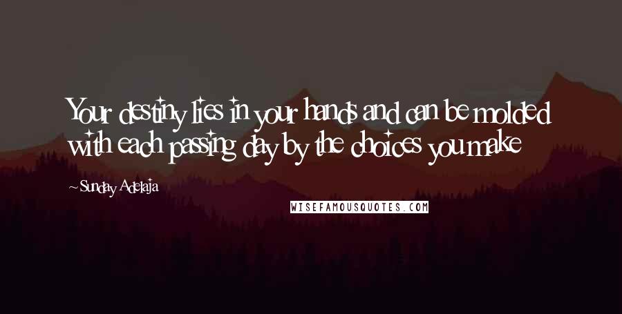 Sunday Adelaja Quotes: Your destiny lies in your hands and can be molded with each passing day by the choices you make