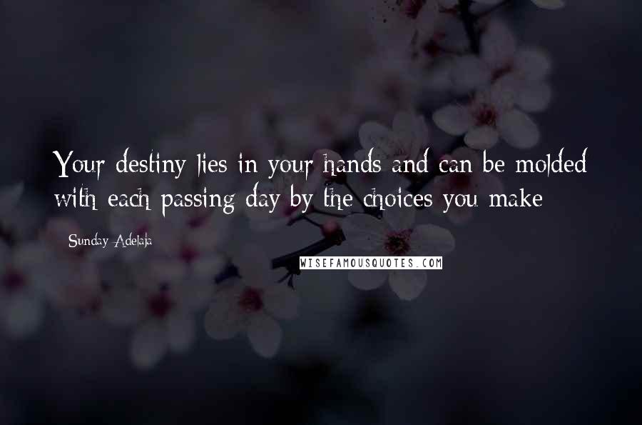 Sunday Adelaja Quotes: Your destiny lies in your hands and can be molded with each passing day by the choices you make