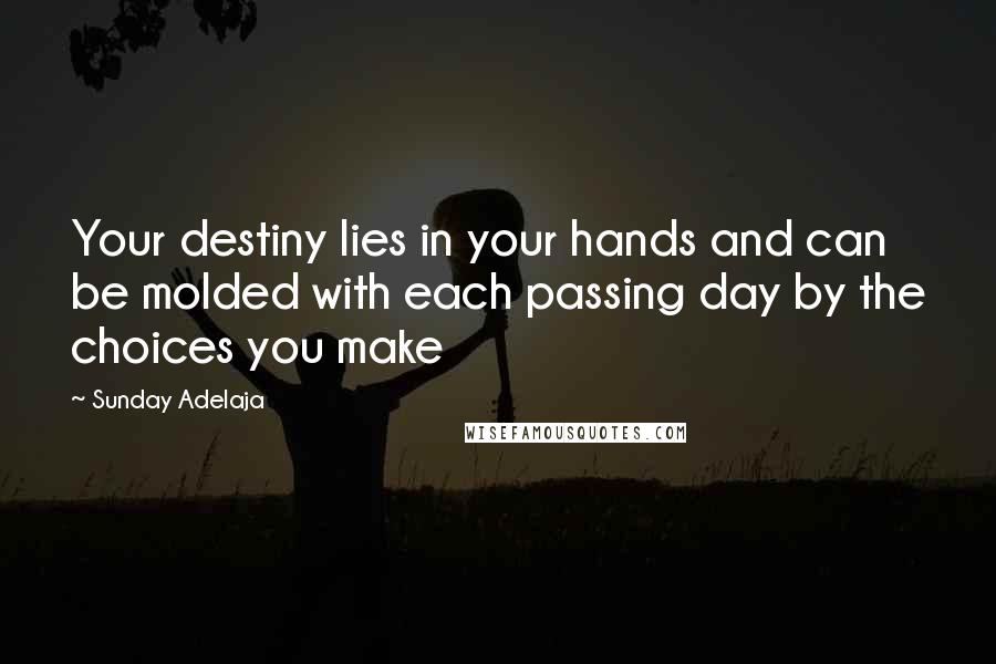 Sunday Adelaja Quotes: Your destiny lies in your hands and can be molded with each passing day by the choices you make