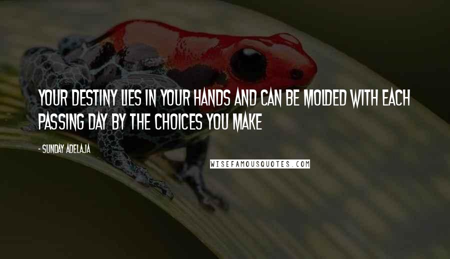 Sunday Adelaja Quotes: Your destiny lies in your hands and can be molded with each passing day by the choices you make