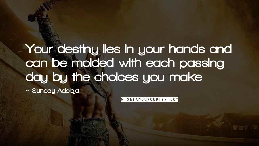 Sunday Adelaja Quotes: Your destiny lies in your hands and can be molded with each passing day by the choices you make